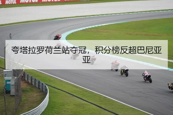 夸塔拉罗荷兰站夺冠，积分榜反超巴尼亚亚