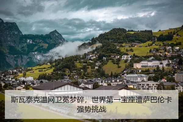 斯瓦泰克温网卫冕梦碎，世界第一宝座遭萨巴伦卡强势挑战