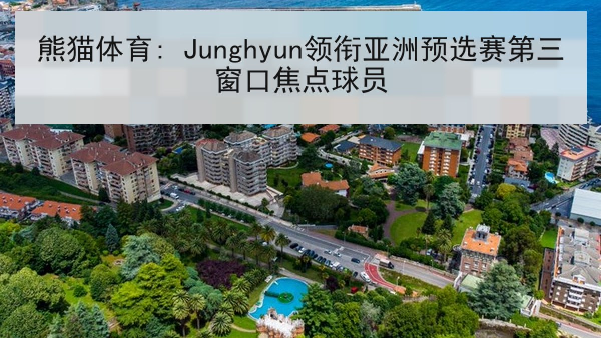 熊猫体育: Junghyun领衔亚洲预选赛第三窗口焦点球员