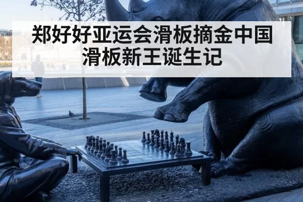 郑好好亚运会滑板摘金中国滑板新王诞生记