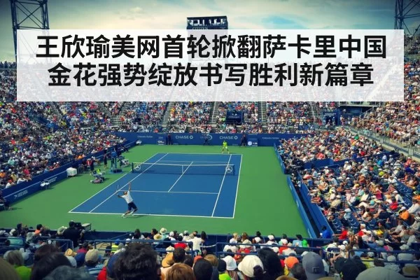 王欣瑜美网首轮掀翻萨卡里中国金花强势绽放书写胜利新篇章