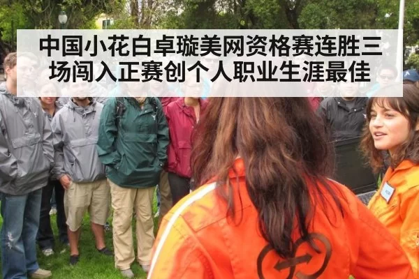 中国小花白卓璇美网资格赛连胜三场闯入正赛创个人职业生涯最佳