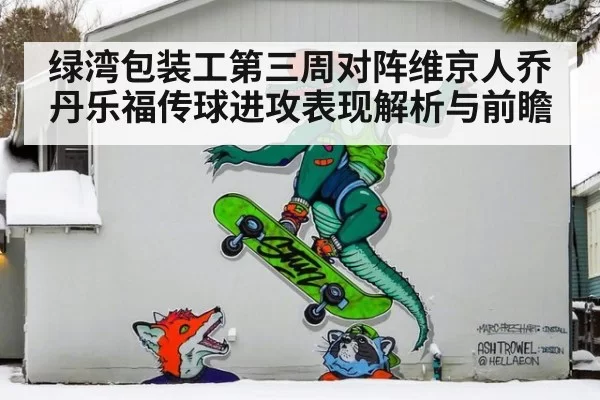 绿湾包装工第三周对阵维京人乔丹乐福传球进攻表现解析与前瞻